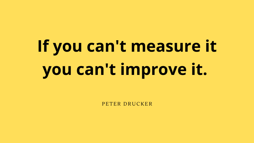 If you can't measure it you can't improve it.